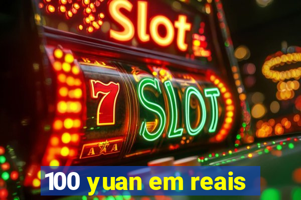 100 yuan em reais